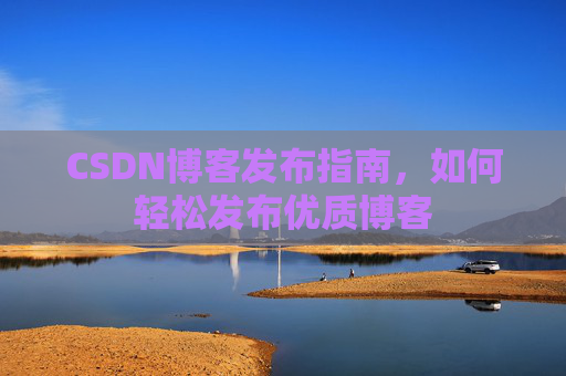 CSDN博客发布指南，如何轻松发布优质博客