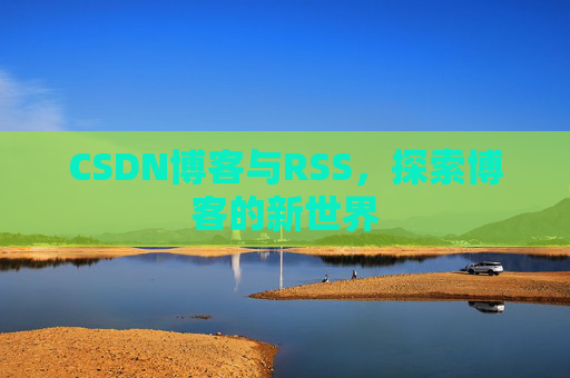 CSDN博客与RSS，探索博客的新世界