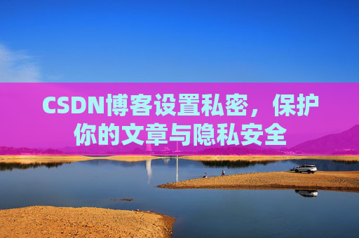 CSDN博客设置私密，保护你的文章与隐私安全