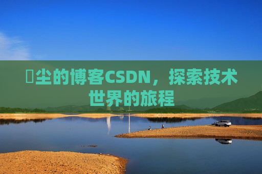 玦尘的博客CSDN，探索技术世界的旅程