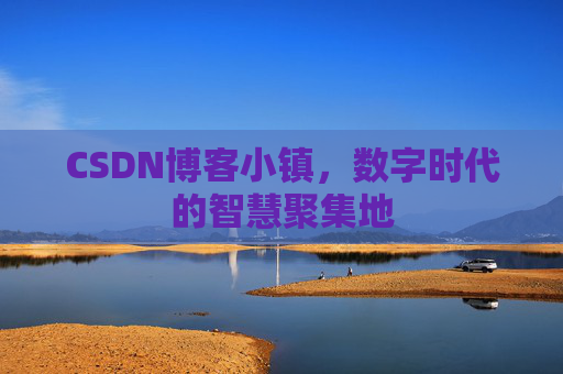 CSDN博客小镇，数字时代的智慧聚集地
